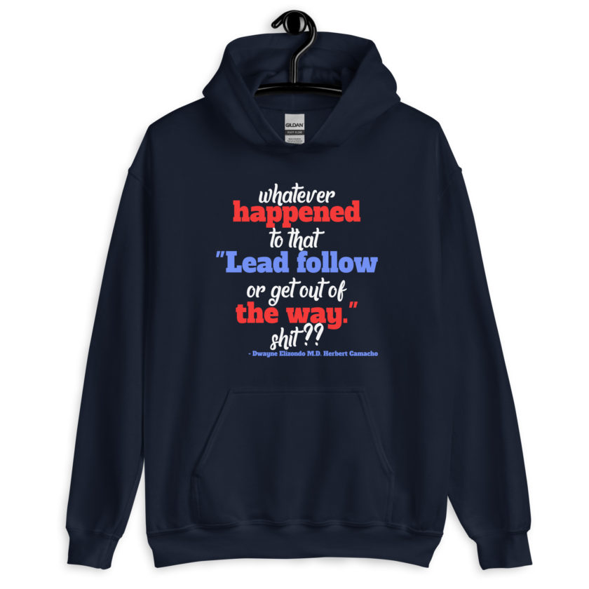 Whatever happened to that "Lead follow or get out of the way." shit ?? -Dwayne Elizondo MD Herbert Camacho, Idiocracy Unisex Hoodie - Image 3