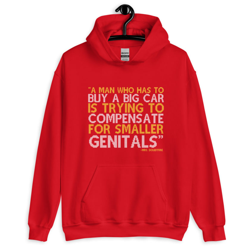 A man who has to buy a big car is trying to compensate for smaller genitals. -Mrs. Doubtfire Unisex Hoodie - Image 5