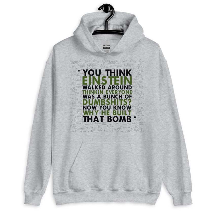 You think Einstein walked around thinkin everyone was a bunch of d*mbsh*ts? Now you know why he built that bomb. -Idiocracy Unisex Hoodie - Image 3