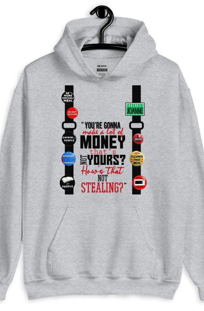 You're gonna make a lot of money...that's not yours? How's that not stealing? -Joanne, Office Space Unisex Hoodie