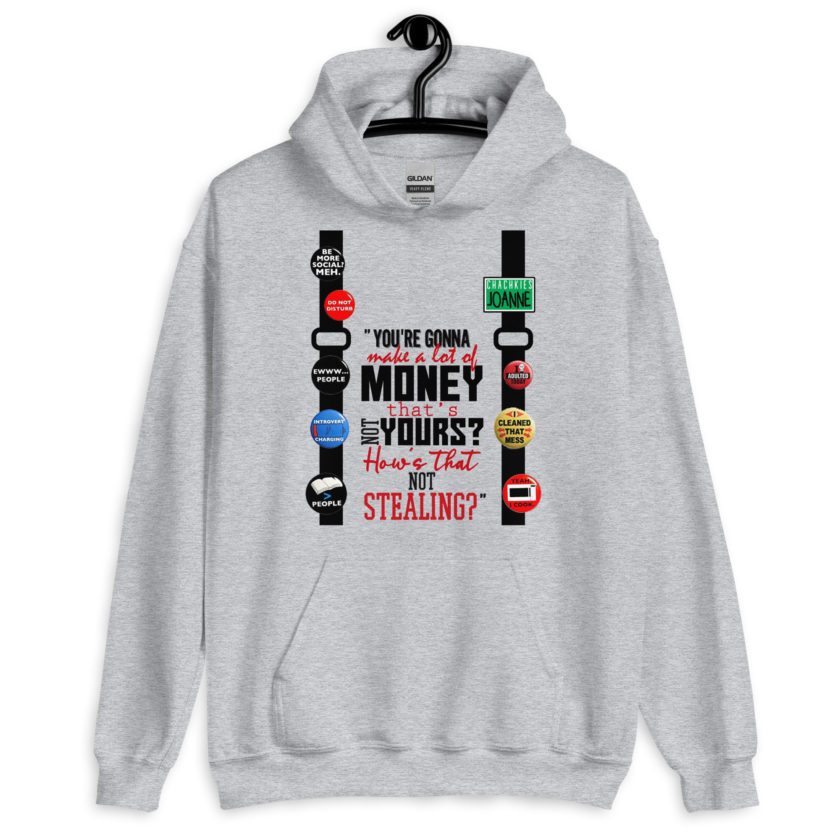 You're gonna make a lot of money...that's not yours? How's that not stealing? -Joanne, Office Space Unisex Hoodie