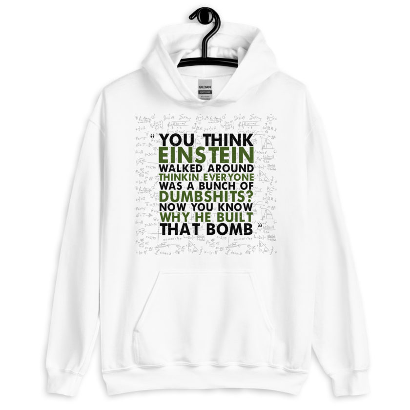 You think Einstein walked around thinkin everyone was a bunch of d*mbsh*ts? Now you know why he built that bomb. -Idiocracy Unisex Hoodie - Image 5