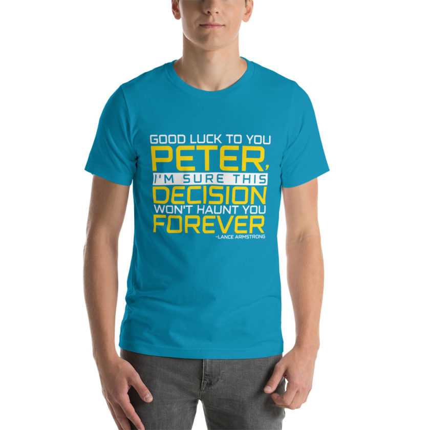 Good luck to you Peter, I'm sure this decision won't haunt you forever. -Lance Armstrong, Dodgeball Unisex t-shirt - Image 9