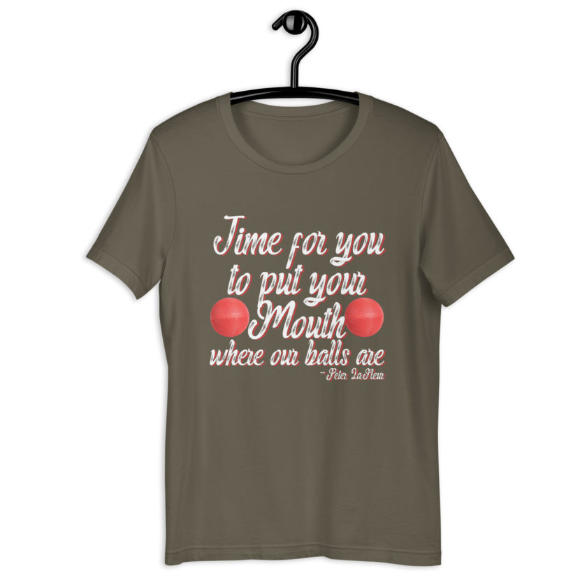 Time for you to put your mouth where our balls are.	-Peter LaFleur, Dodgeball Unisex t-shirt - Image 5
