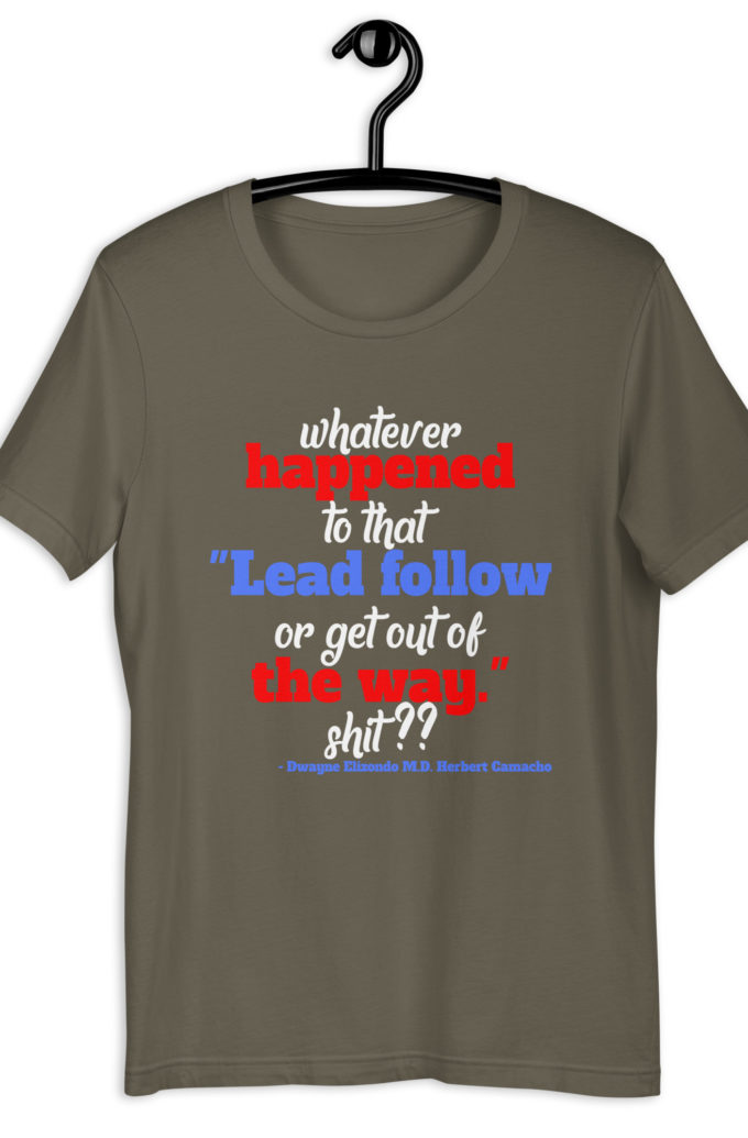 Whatever happened to that "Lead follow or get out of the way." shit ?? -Dwayne Elizondo MD Herbert Camacho, Idiocracy Unisex t-shirt