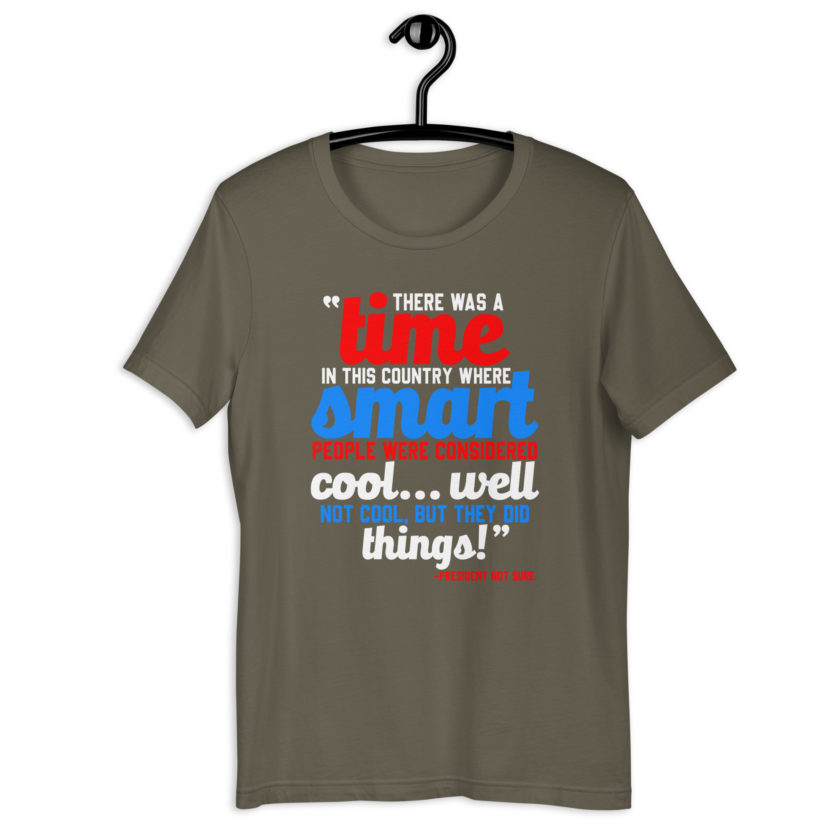 There was a time in this country where smart people were considered cool...well not cool, but they did things! -President Not Sure, Idiocracy Unisex t-shirt