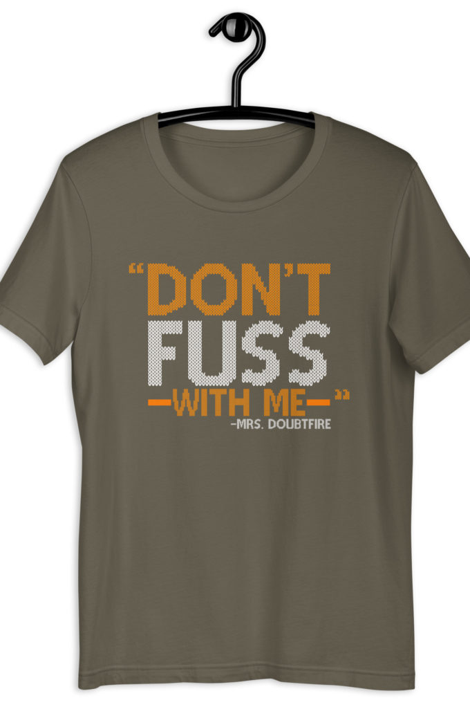 Don't FUSS with me... -Mrs. Doubtfire Unisex t-shirt