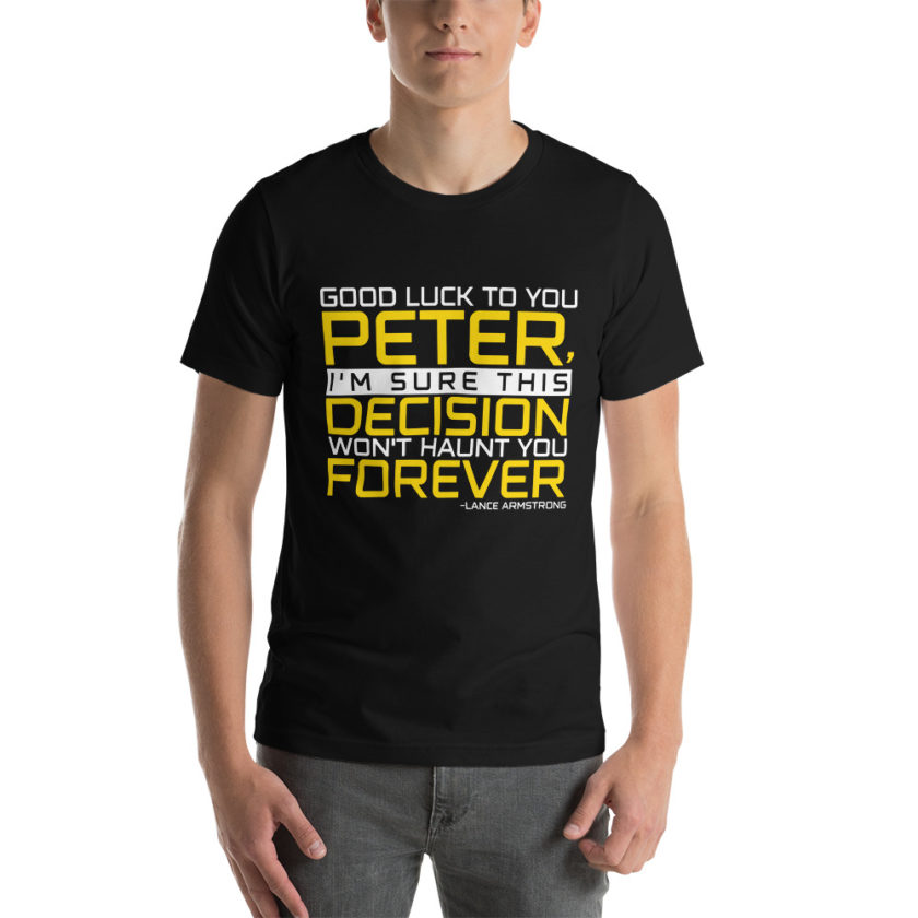 Good luck to you Peter, I'm sure this decision won't haunt you forever. -Lance Armstrong, Dodgeball Unisex t-shirt - Image 2