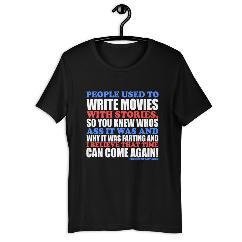 People used to write movies WITH stories, so you knew whos ass it was and why it was farting and I believe that time can come again! -President Not Sure, Idiocracy Unisex t-shirt - Image 2