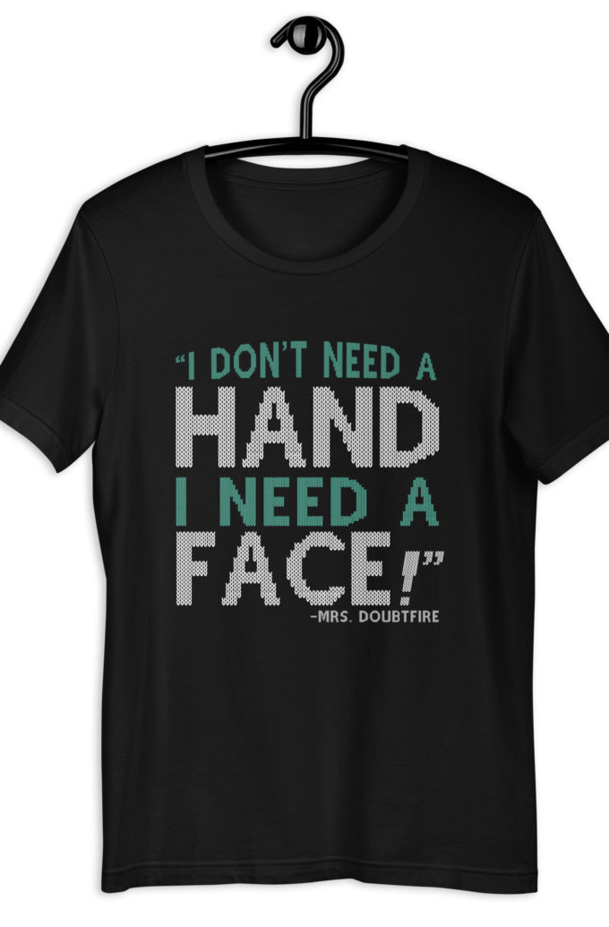 I don't need a HAND I need a FACE! -Mrs. Doubtfire Unisex t-shirt