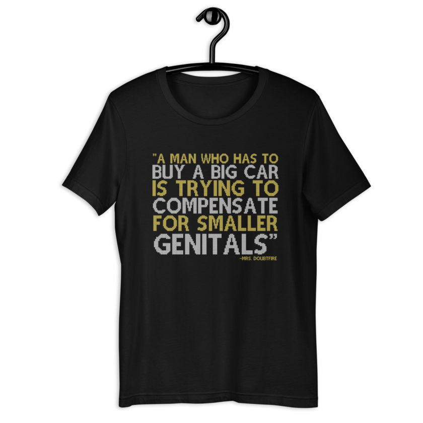A man who has to buy a big car is trying to compensate for smaller genitals. -Mrs. Doubtfire Unisex t-shirt - Image 2