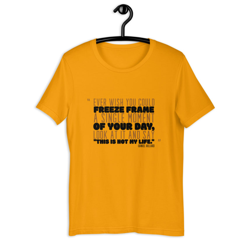 Ever wish you could freeze frame a single moment of your day, look at it and say "This is not my life." -Daniel Hillard, Mrs. Doubtfire Unisex t-shirt - Image 3