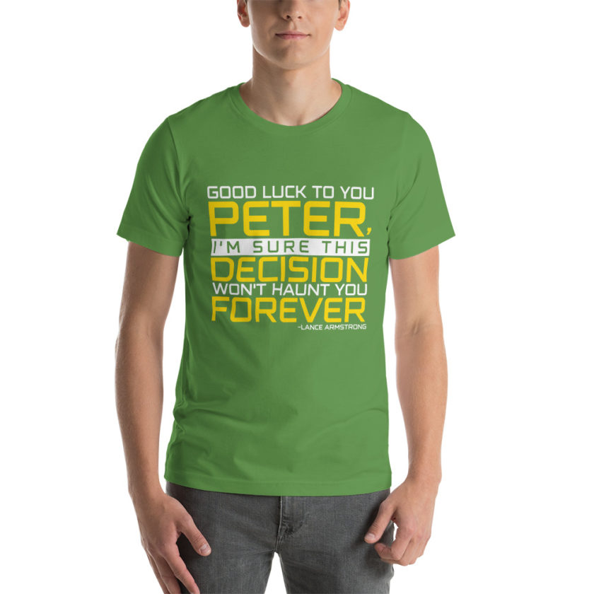 Good luck to you Peter, I'm sure this decision won't haunt you forever. -Lance Armstrong, Dodgeball Unisex t-shirt - Image 12