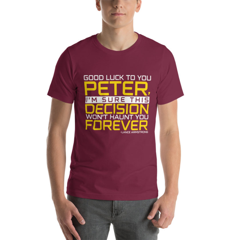 Good luck to you Peter, I'm sure this decision won't haunt you forever. -Lance Armstrong, Dodgeball Unisex t-shirt - Image 5