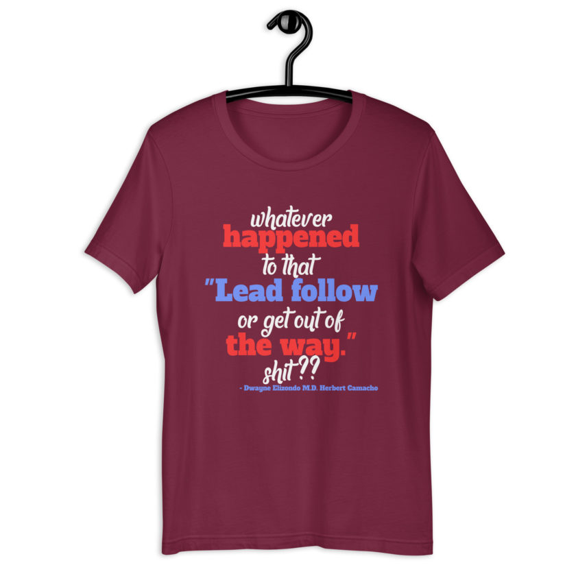 Whatever happened to that "Lead follow or get out of the way." shit ?? -Dwayne Elizondo MD Herbert Camacho, Idiocracy Unisex t-shirt - Image 5