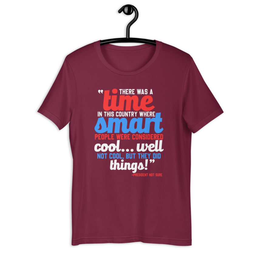 There was a time in this country where smart people were considered cool...well not cool, but they did things! -President Not Sure, Idiocracy Unisex t-shirt - Image 4