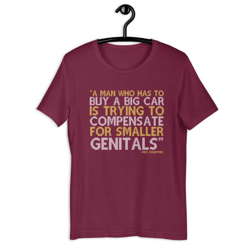 A man who has to buy a big car is trying to compensate for smaller genitals. -Mrs. Doubtfire Unisex t-shirt - Image 5