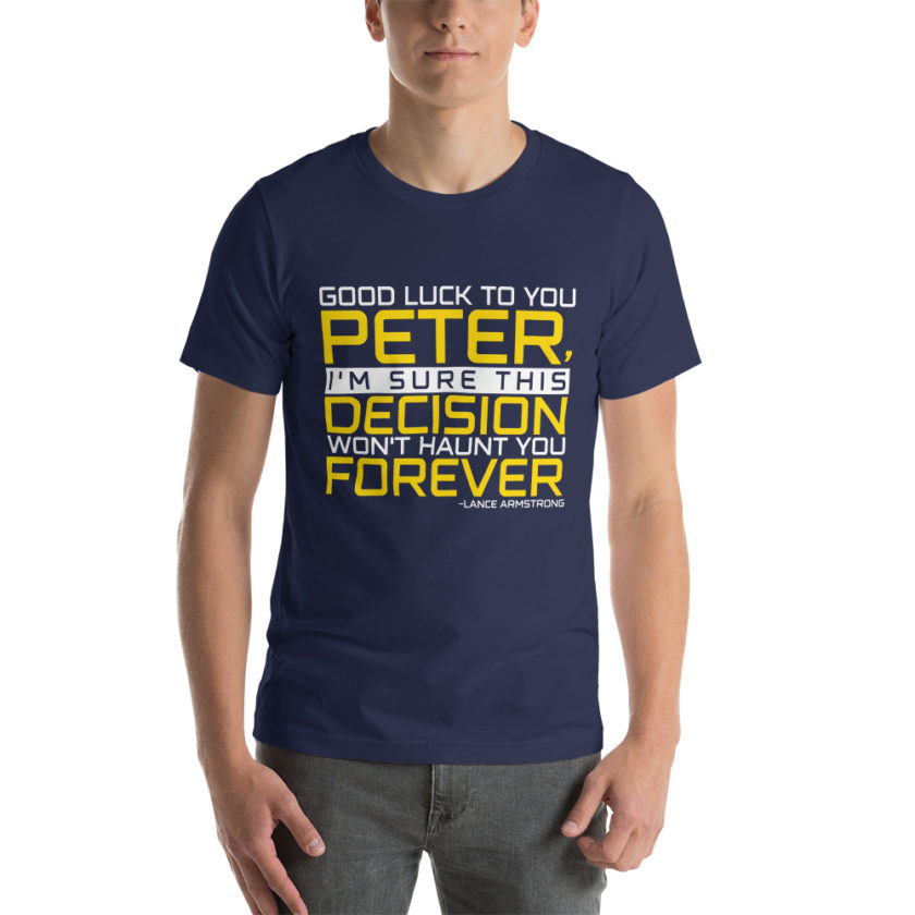 Good luck to you Peter, I'm sure this decision won't haunt you forever. -Lance Armstrong, Dodgeball Unisex t-shirt - Image 3
