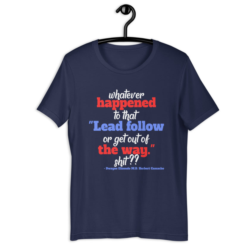 Whatever happened to that "Lead follow or get out of the way." shit ?? -Dwayne Elizondo MD Herbert Camacho, Idiocracy Unisex t-shirt - Image 3