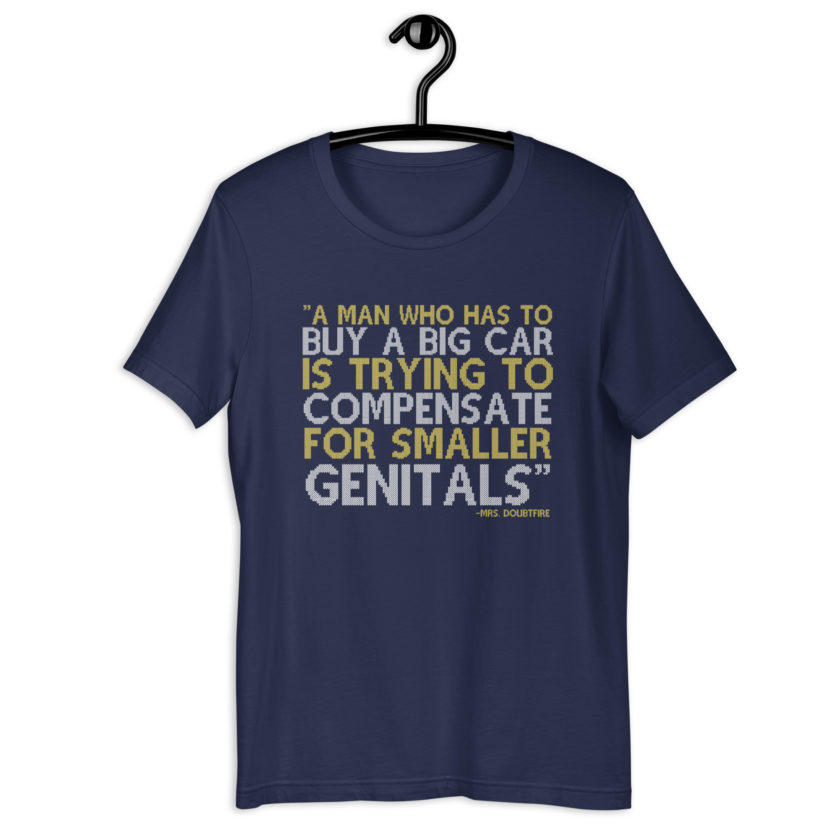 A man who has to buy a big car is trying to compensate for smaller genitals. -Mrs. Doubtfire Unisex t-shirt - Image 3