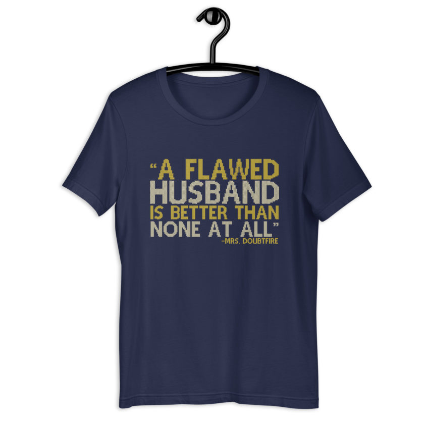 A flawed Husband is better than none at all. -Mrs.Doubtfire Unisex t-shirt - Image 3