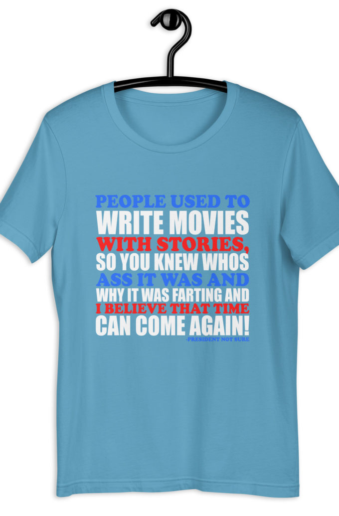 People used to write movies WITH stories, so you knew whos ass it was and why it was farting and I believe that time can come again! -President Not Sure, Idiocracy Unisex t-shirt