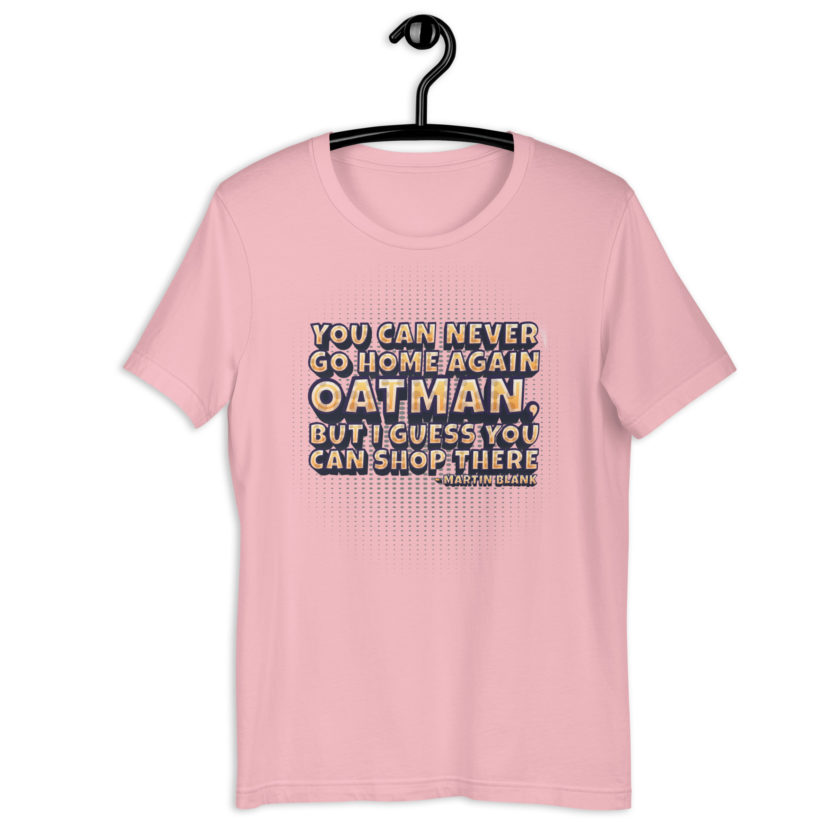 You can never go home again Oatman, but I guess you can shop there. -Martin Blank, Grosse Point Blank Unisex t-shirt - Image 9