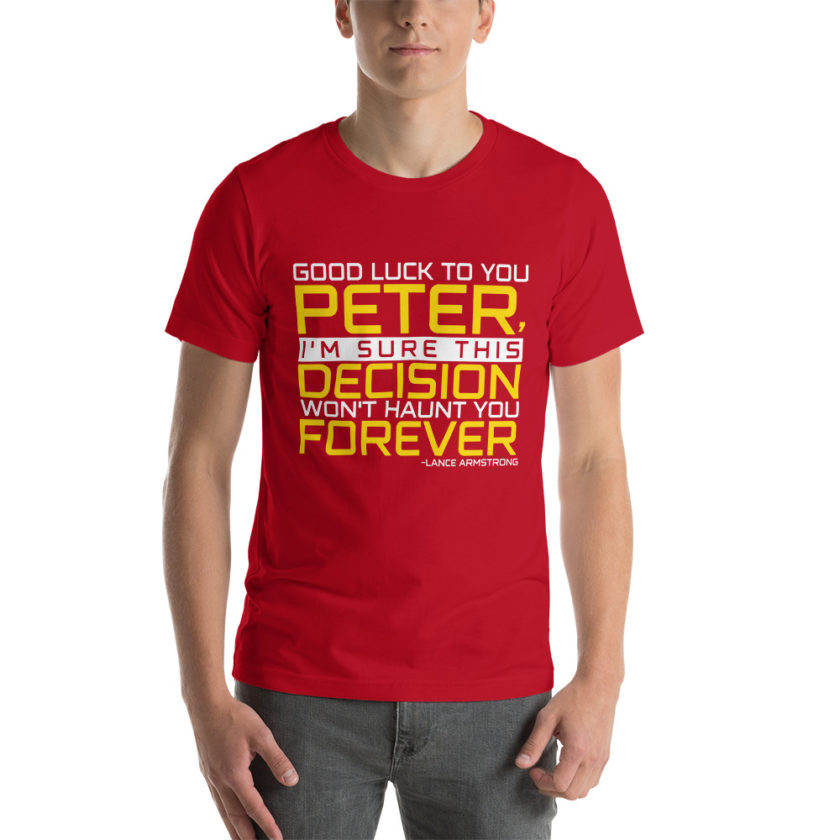 Good luck to you Peter, I'm sure this decision won't haunt you forever. -Lance Armstrong, Dodgeball Unisex t-shirt - Image 4