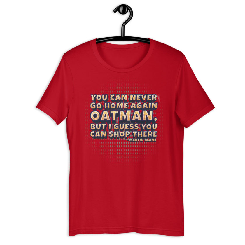 You can never go home again Oatman, but I guess you can shop there. -Martin Blank, Grosse Point Blank Unisex t-shirt - Image 3
