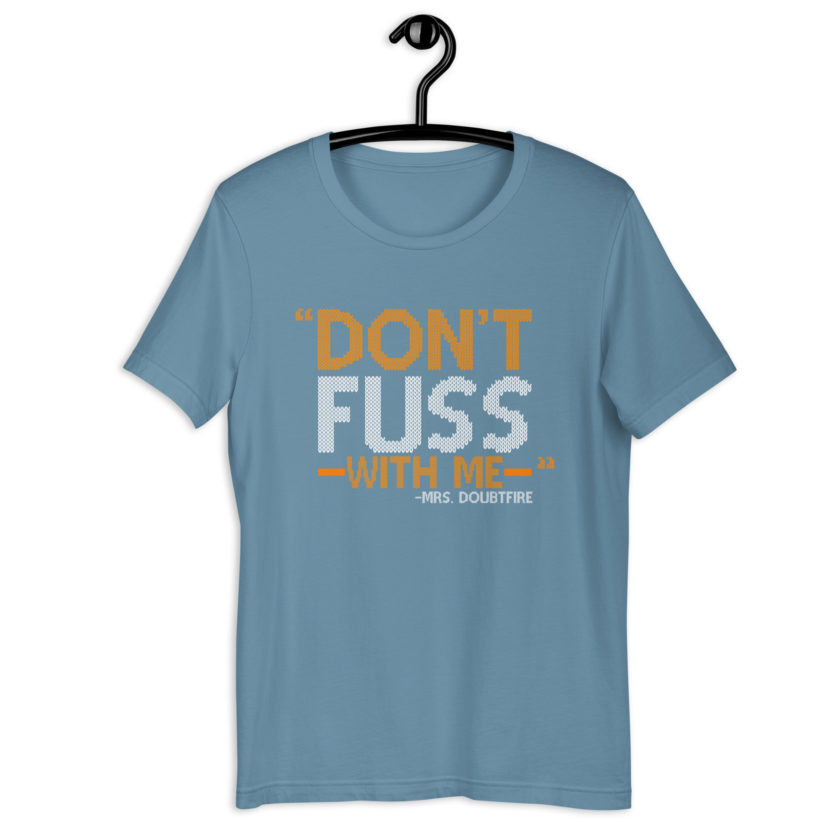 Don't FUSS with me... -Mrs. Doubtfire Unisex t-shirt - Image 11