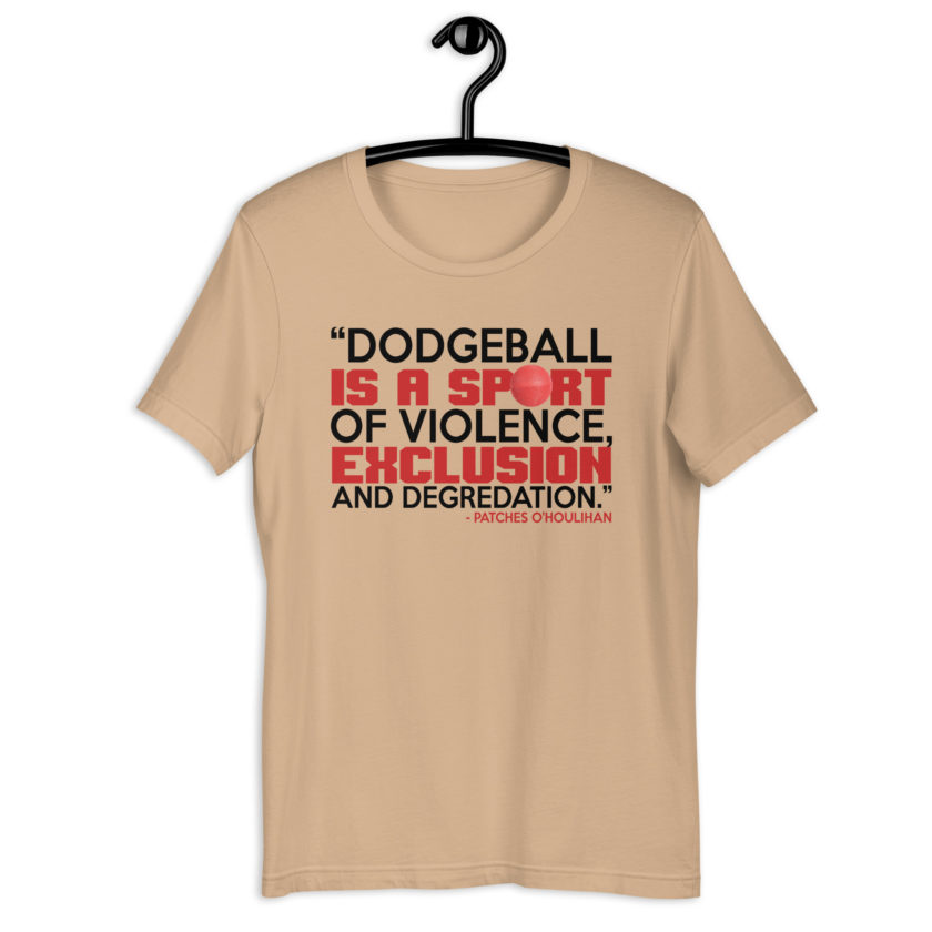 Dodgeball is a sport of violence, exclusion and degredation. -Patches O'houlihan, Dodgeball Unisex t-shirt - Image 5