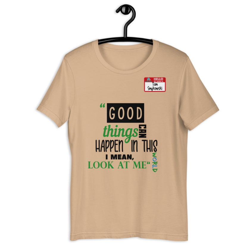Good things can happen in this world...I mean, look at me -Tom Smykowski, Office Space Unisex t-shirt