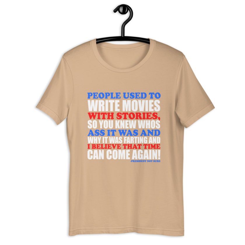 People used to write movies WITH stories, so you knew whos ass it was and why it was farting and I believe that time can come again! -President Not Sure, Idiocracy Unisex t-shirt - Image 10