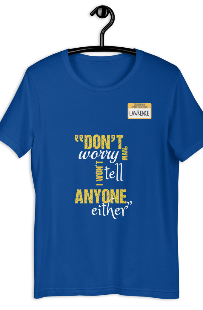 Don't worry man, I wont tell anyone either. -Lawrence, Office Space Unisex t-shirt