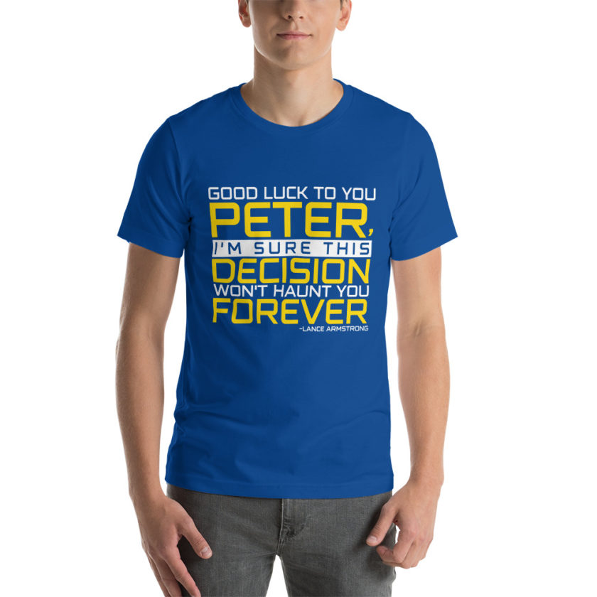 Good luck to you Peter, I'm sure this decision won't haunt you forever. -Lance Armstrong, Dodgeball Unisex t-shirt - Image 7