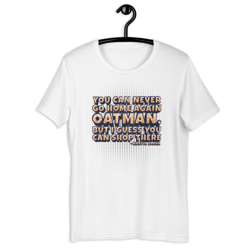 You can never go home again Oatman, but I guess you can shop there. -Martin Blank, Grosse Point Blank Unisex t-shirt - Image 11