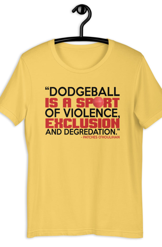 Dodgeball is a sport of violence, exclusion and degredation. -Patches O'houlihan, Dodgeball Unisex t-shirt