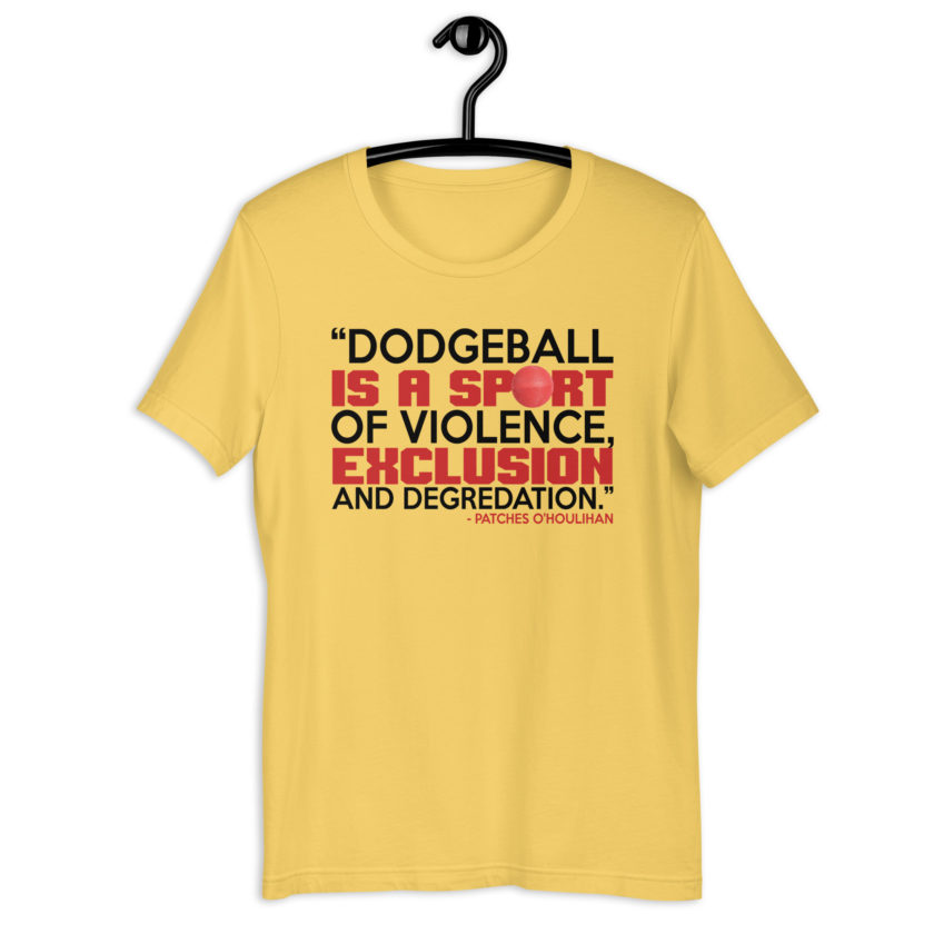 Dodgeball is a sport of violence, exclusion and degredation. -Patches O'houlihan, Dodgeball Unisex t-shirt
