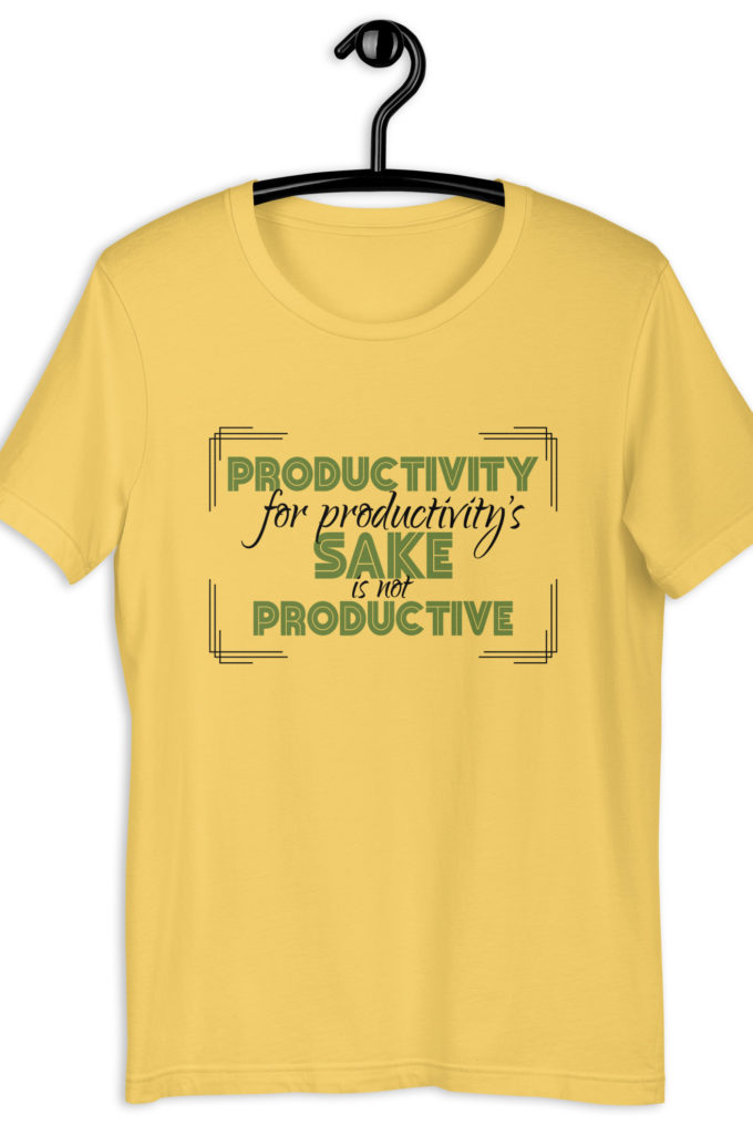 Productivity for productivity's sake is not productive. Unisex t-shirt