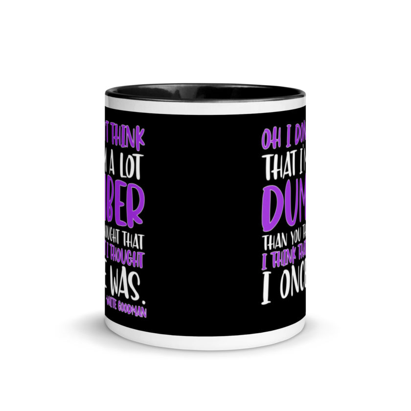 Oh I don't think that I'm a lot dumber than you thought that I think that i thought I once was. -White Goodman, Dodgeball Mug with Color Inside - Image 3