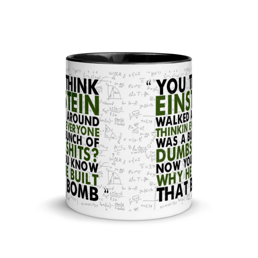 You think Einstein walked around thinkin everyone was a bunch of d*mbsh*ts? Now you know why he built that bomb. -Idiocracy Mug with Color Inside - Image 3