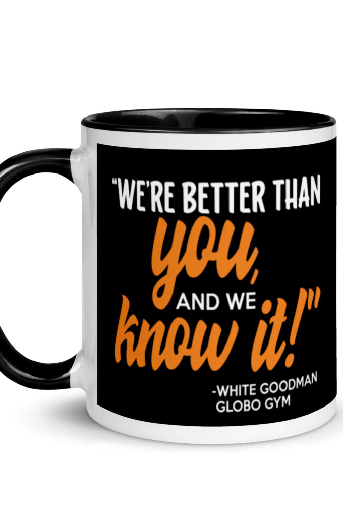 We're better than you, and we know it. -White Goodman, Dodgeball Mug with Color Inside