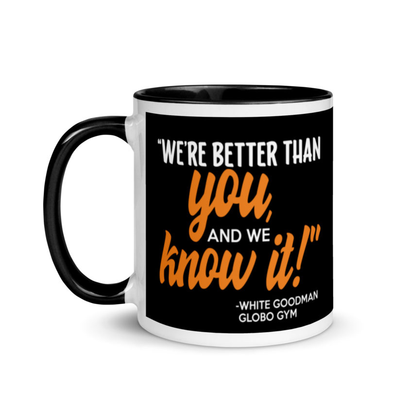 We're better than you, and we know it. -White Goodman, Dodgeball Mug with Color Inside