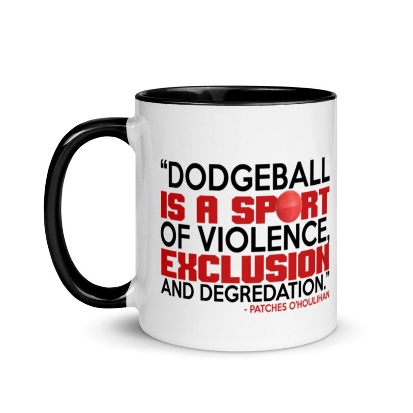 Dodgeball is a sport of violence, exclusion and degredation. -Patches O'houlihan, Dodgeball Mug with Color Inside - Image 4
