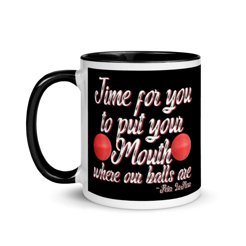 Time for you to put your mouth where our balls are.	-Peter LaFleur, Dodgeball Mug with Color Inside