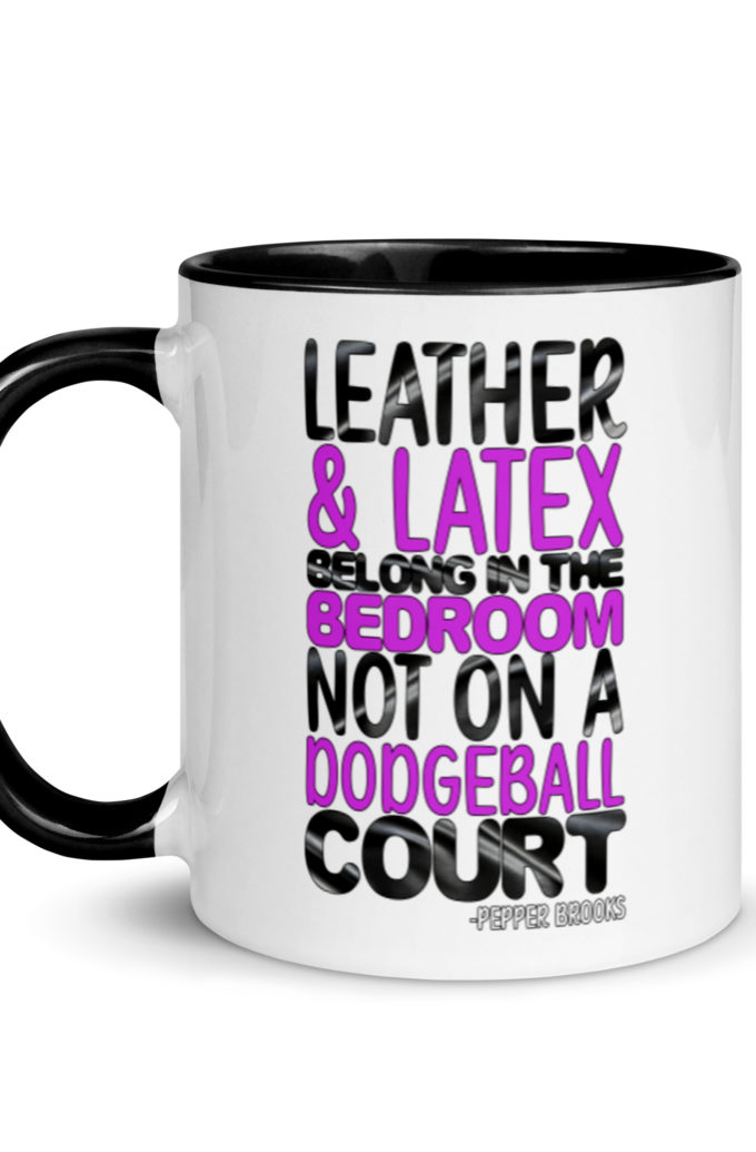 Leather and latex belong in the bedroom not on a dodgeball court. -Pepper Brooks, Dodgeball Mug with Color Inside