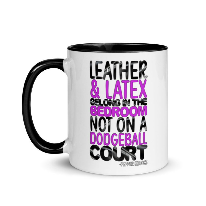 Leather and latex belong in the bedroom not on a dodgeball court. -Pepper Brooks, Dodgeball Mug with Color Inside