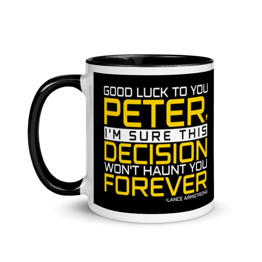 Good luck to you Peter, I'm sure this decision won't haunt you forever. -Lance Armstrong, Dodgeball Mug with Color Inside - Image 4