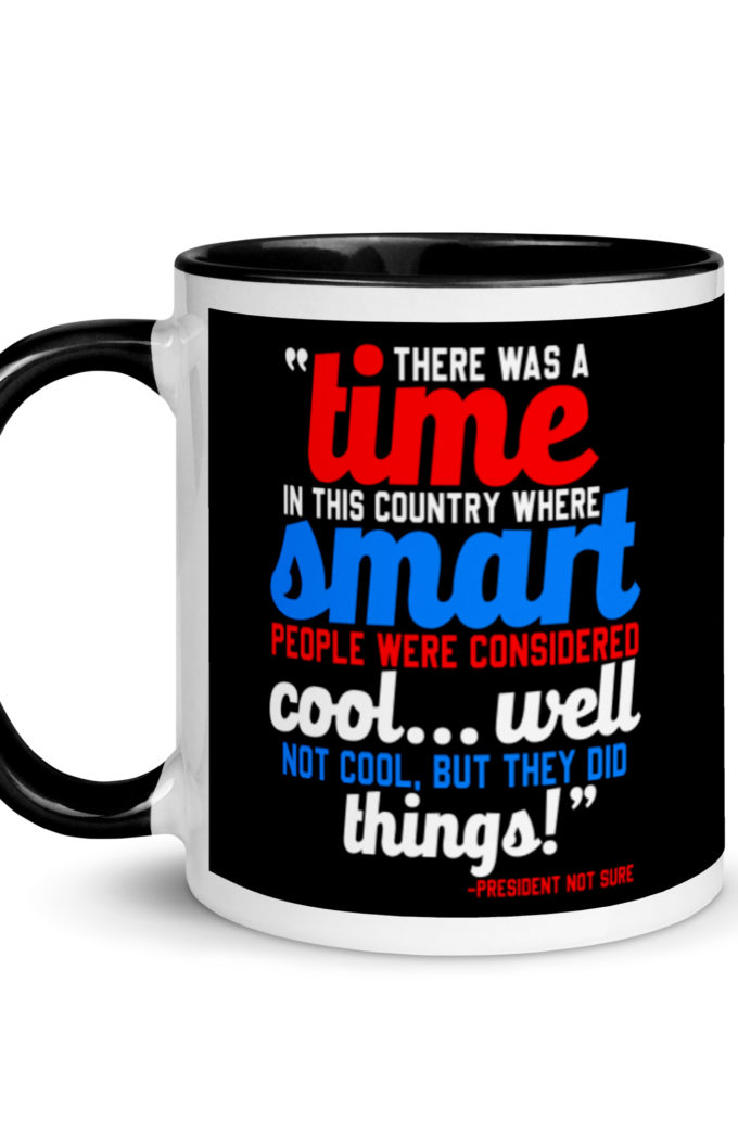 There was a time in this country where smart people were considered cool...well not cool, but they did things! -President Not Sure, Idiocracy Mug with Color Inside