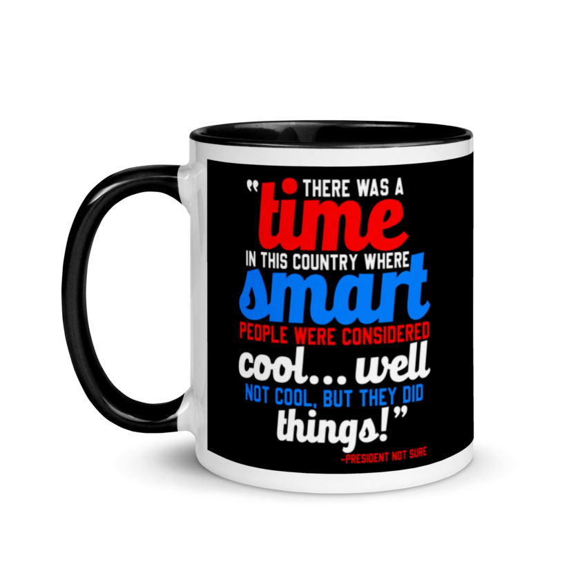 There was a time in this country where smart people were considered cool...well not cool, but they did things! -President Not Sure, Idiocracy Mug with Color Inside